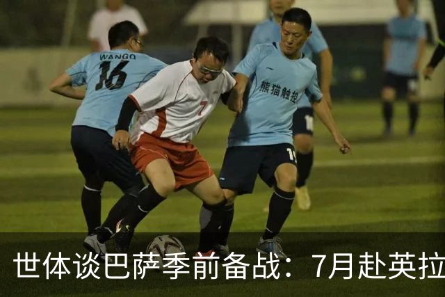 世体谈巴萨季前备战：7月赴英拉练，热身赛将战伯明翰和乌迪内斯