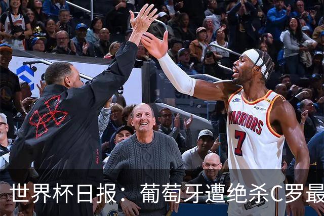 世界杯日报：葡萄牙遭绝杀C罗最后一舞 多国效仿美国上诉红黄牌