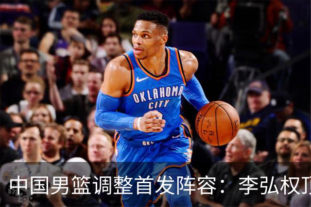 中国男篮调整首发阵容：李弘权顶替王俊杰首发 杨瀚森继续替补