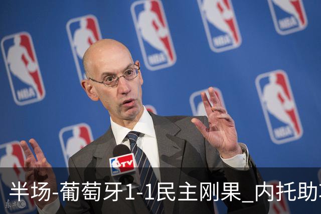 半场-葡萄牙1-1民主刚果 内托助攻若昂·内维斯破门维萨补时扳平