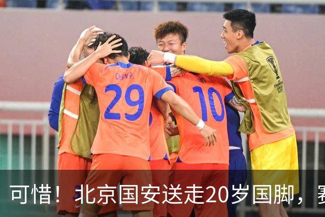 可惜！北京国安送走20岁国脚，赛季零出场，却曾被视为未来主力