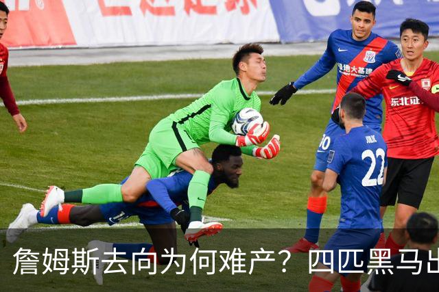 詹姆斯去向为何难产？四匹黑马出现加剧混乱