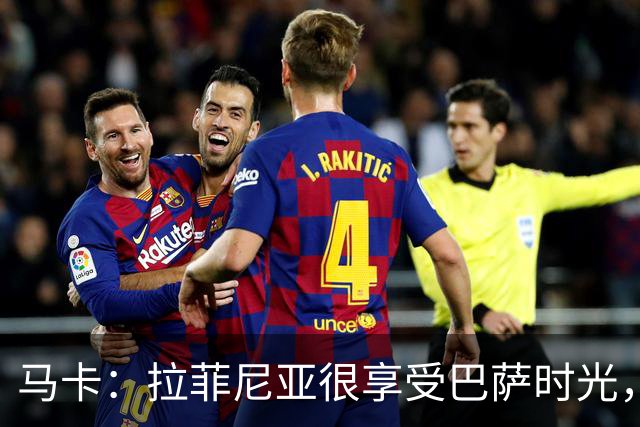 马卡：拉菲尼亚很享受巴萨时光，不会评估或分析任何潜在的报价