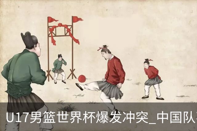 U17男篮世界杯爆发冲突 中国队不敌立陶宛淘汰赛战法国